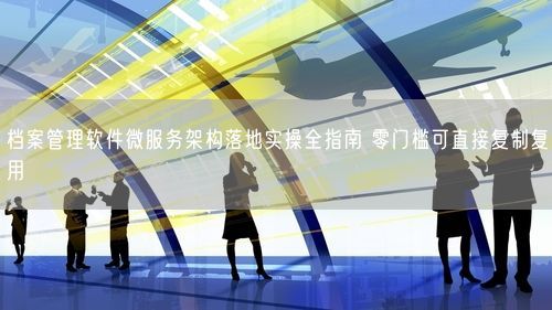 档案管理软件微服务架构落地实操全指南 零门槛可直接复制复用