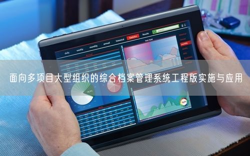 面向多项目大型组织的综合档案管理系统工程版实施与应用
