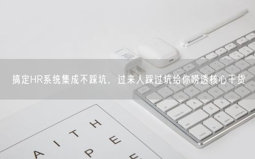 搞定HR系统集成不踩坑，过来人踩过坑给你唠透核心干货