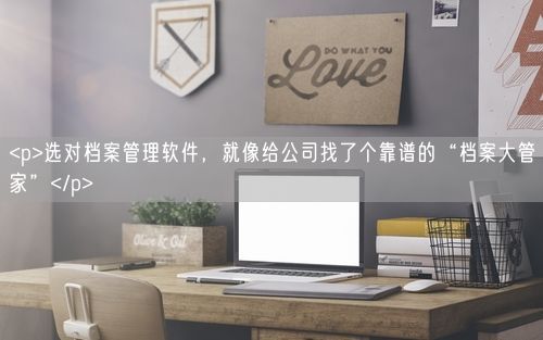 <p>选对档案管理软件，就像给公司找了个靠谱的“档案大管家”</p>