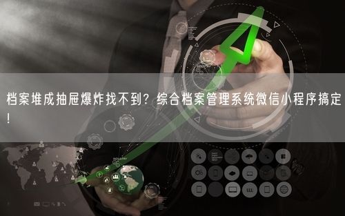 档案堆成抽屉爆炸找不到？综合档案管理系统微信小程序搞定！