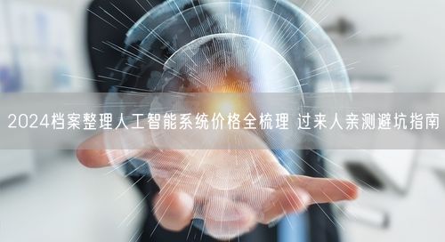 2024档案整理人工智能系统价格全梳理 过来人亲测避坑指南