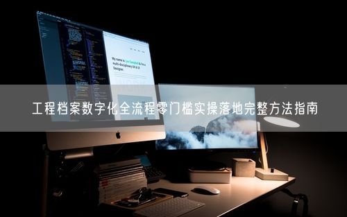 工程档案数字化全流程零门槛实操落地完整方法指南