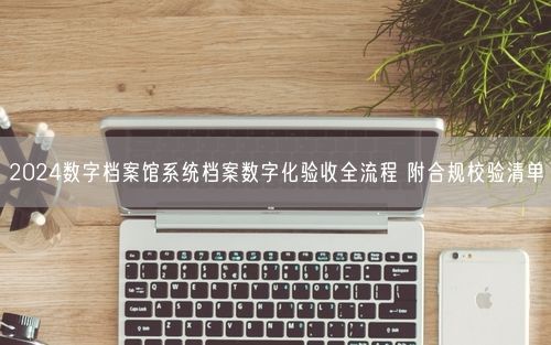 2024数字档案馆系统档案数字化验收全流程 附合规校验清单