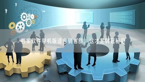 档案软件单机版适合销售部，这才是销冠秘密