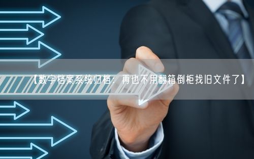 【数字档案系统归档：再也不用翻箱倒柜找旧文件了】