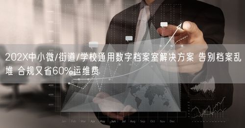 202X中小微/街道/学校通用数字档案室解决方案 告别档案乱堆 合规又省60%运维费