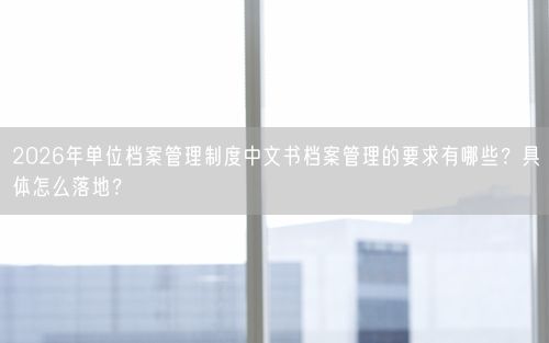 2026年单位档案管理制度中文书档案管理的要求有哪些？具体怎么落地？