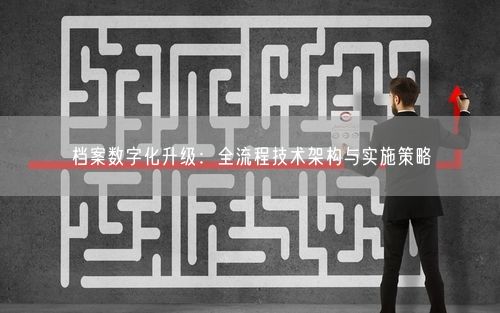 档案数字化升级:全流程技术架构与实施策略