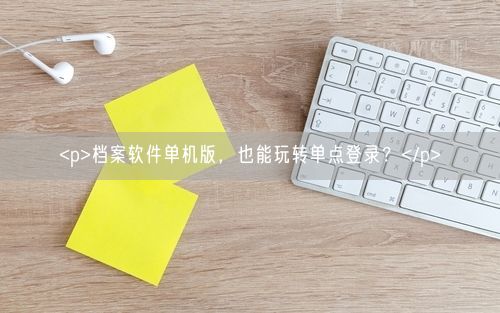 <p>档案软件单机版，也能玩转单点登录？</p>