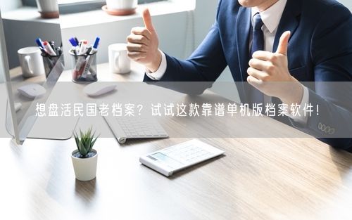 想盘活民国老档案?试试这款靠谱单机版档案软件!
