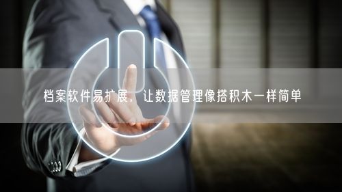 档案软件易扩展，让数据管理像搭积木一样简单