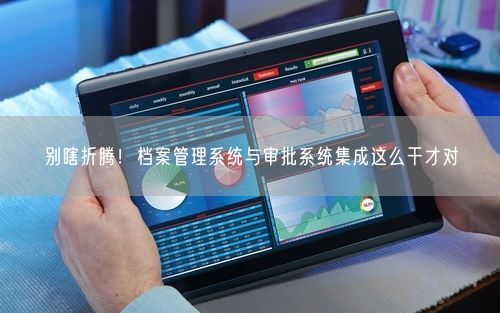 别瞎折腾！档案管理系统与审批系统集成这么干才对