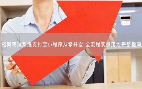 档案管理系统支付宝小程序从零开发 全流程实操落地完整指南