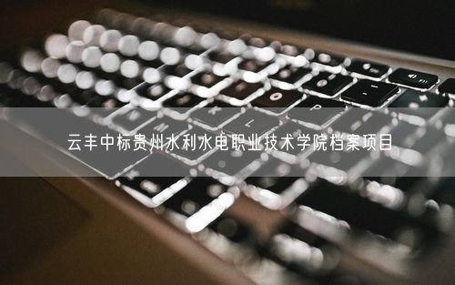 云丰中标贵州水利水电职业技术学院档案项目