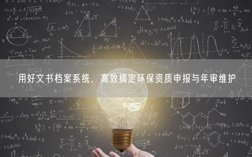 用好文书档案系统，高效搞定环保资质申报与年审维护