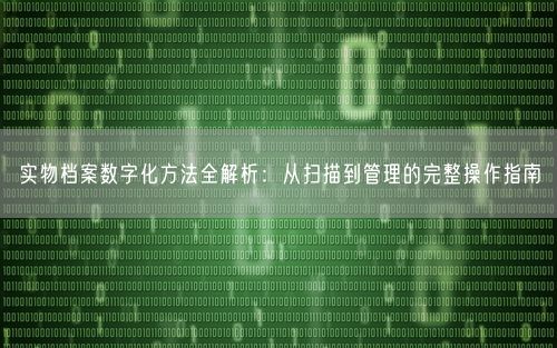 实物档案数字化方法全解析:从扫描到管理的完整操作指南