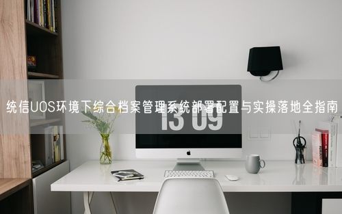 统信UOS环境下综合档案管理系统部署配置与实操落地全指南