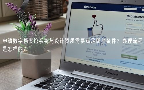 申请数字档案馆系统与设计资质需要满足哪些条件？办理流程是怎样的？