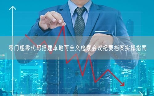 零门槛零代码搭建本地可全文检索会议纪要档案实操指南