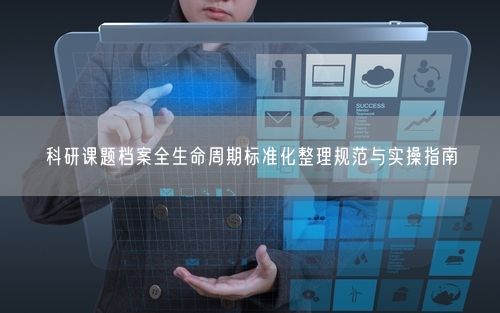 科研课题档案全生命周期标准化整理规范与实操指南