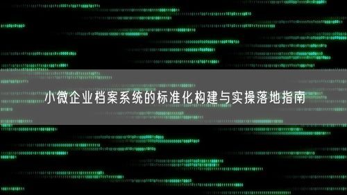 小微企业档案系统的标准化构建与实操落地指南