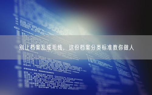 别让档案乱成毛线，这份档案分类标准教你做人