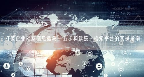 打破企业档案信息孤岛：五步构建统一检索平台的实操指南