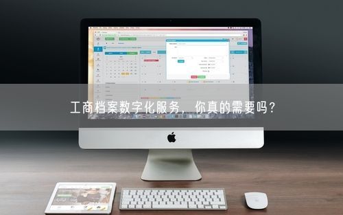 工商档案数字化服务，你真的需要吗？