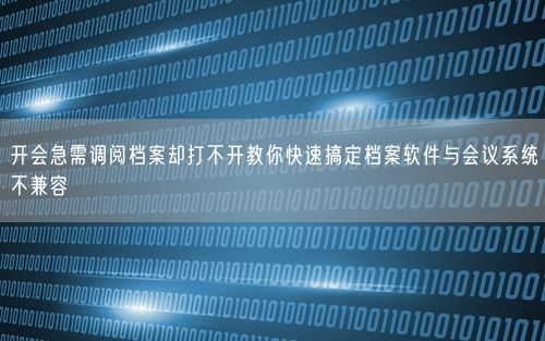开会急需调阅档案却打不开教你快速搞定档案软件与会议系统不兼容