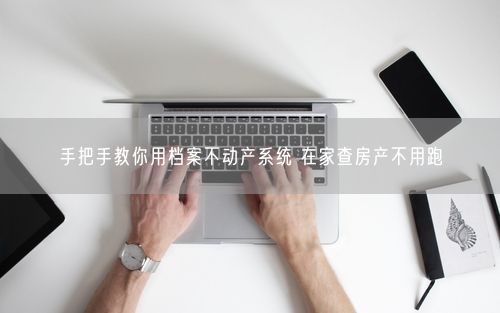 手把手教你用档案不动产系统 在家查房产不用跑