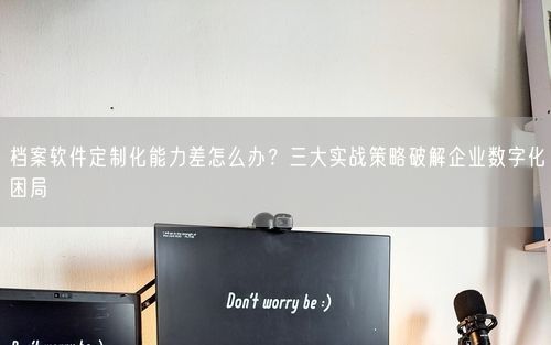 档案软件定制化能力差怎么办?三大实战策略破解企业数字化困局