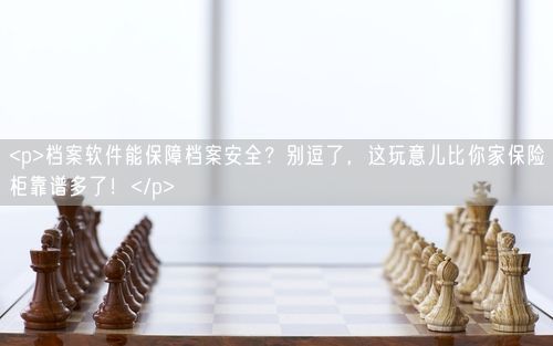 <p>档案软件能保障档案安全？别逗了，这玩意儿比你家保险柜靠谱多了！</p>