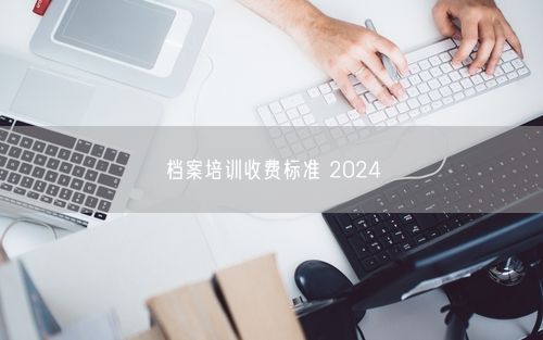 档案培训收费标准 2024