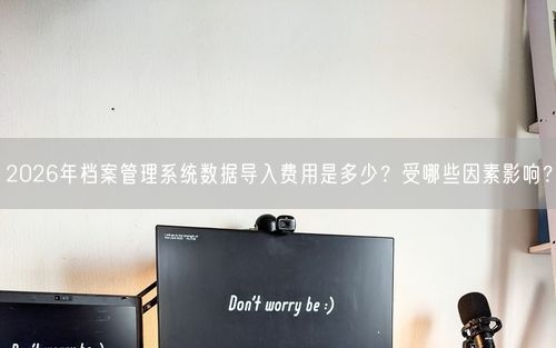 2026年档案管理系统数据导入费用是多少?受哪些因素影响?