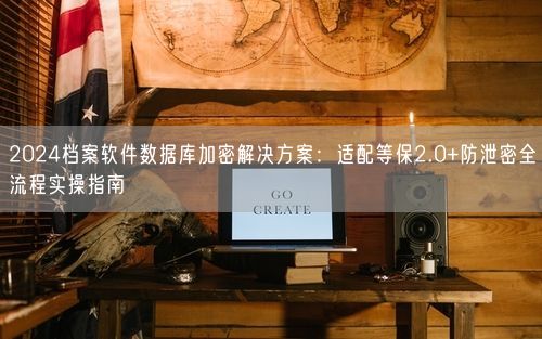 2024档案软件数据库加密解决方案：适配等保2.0+防泄密全流程实操指南
