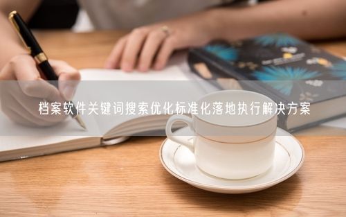 档案软件关键词搜索优化标准化落地执行解决方案