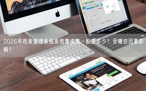 2026年档案管理系统系统集成费一般是多少？受哪些因素影响？