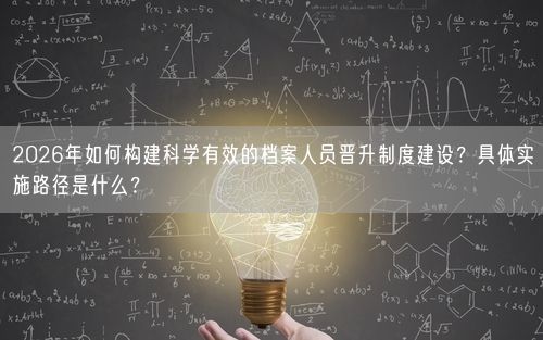 2026年如何构建科学有效的档案人员晋升制度建设?具体实施路径是什么?