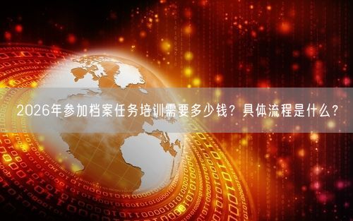 2026年参加档案任务培训需要多少钱？具体流程是什么？