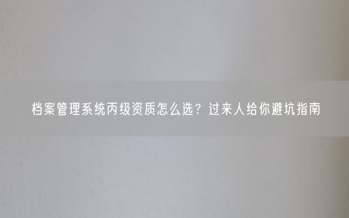 档案管理系统丙级资质怎么选？过来人给你避坑指南