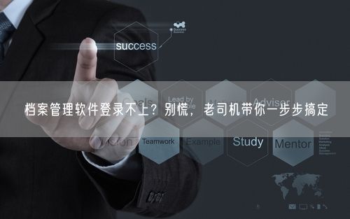 档案管理软件登录不上？别慌，老司机带你一步步搞定
