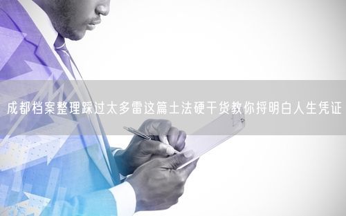 成都档案整理踩过太多雷这篇土法硬干货教你捋明白人生凭证