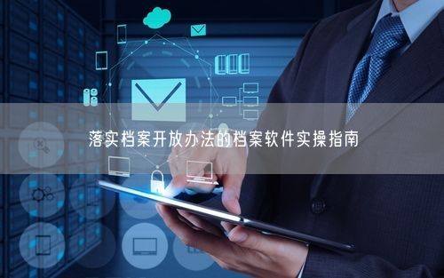 落实档案开放办法的档案软件实操指南