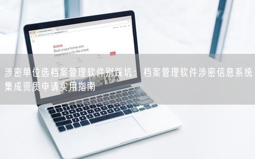 涉密单位选档案管理软件别踩坑：档案管理软件涉密信息系统集成资质申请实用指南