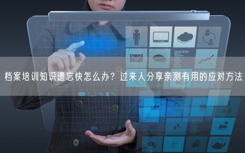 档案培训知识遗忘快怎么办？过来人分享亲测有用的应对方法