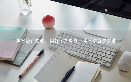 档案管理软件，用好了是真香，用不对就是灾难
