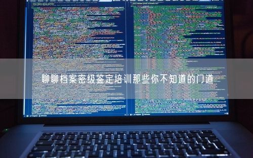 聊聊档案密级鉴定培训那些你不知道的门道