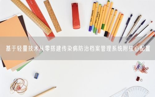 基于轻量技术从零搭建传染病防治档案管理系统附核心配置