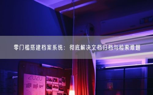 零门槛搭建档案系统：彻底解决文档归档与检索难题